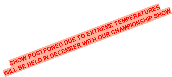 SHOW POSTPONED DUE TO EXTREME TEMPERATURES WILL BE HELD IN DECEMBER WITH OUR CHAMPIONSHIP SHOW